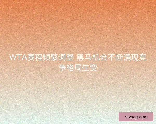 WTA赛程频繁调整 黑马机会不断涌现竞争格局生变 WTA赛程频繁调整 黑马机会不断涌现竞争格局生变