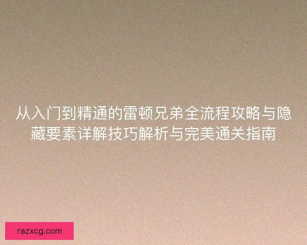 从入门到精通的雷顿兄弟全流程攻略与隐藏要素详解技巧解析与完美通关指南