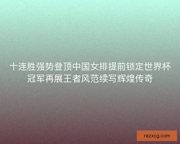 十连胜强势登顶中国女排提前锁定世界杯冠军再展王者风范续写辉煌传奇 十连胜强势登顶中国女排提前锁定世界杯冠军再展王者风范续写辉煌传奇